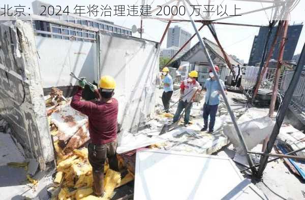 北京：2024 年将治理违建 2000 万平以上