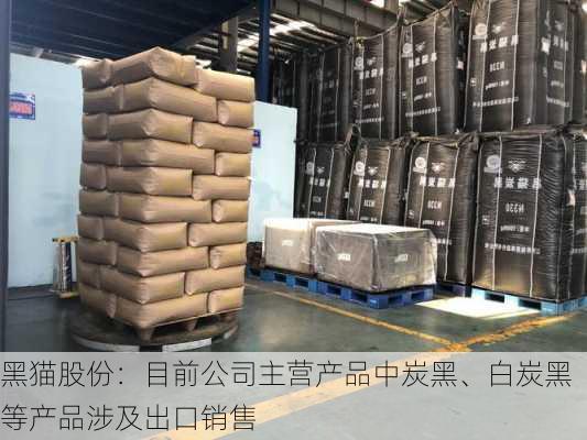 黑猫股份：目前公司主营产品中炭黑、白炭黑等产品涉及出口销售