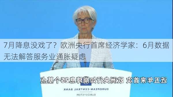 7月降息没戏了？欧洲央行首席经济学家：6月数据无法解答服务业通胀疑虑