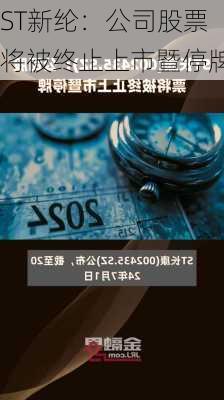 ST新纶：公司股票将被终止上市暨停牌