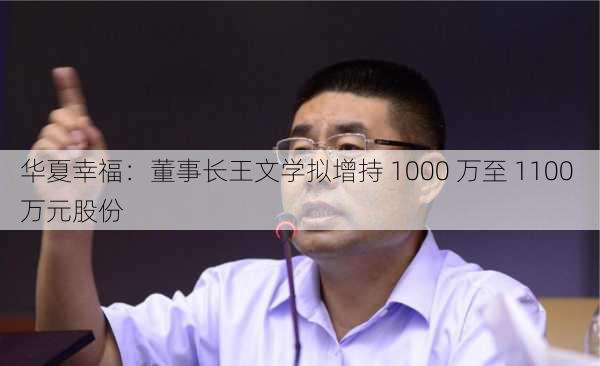 华夏幸福：董事长王文学拟增持 1000 万至 1100 万元股份