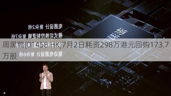 周黑鸭(01458.HK)7月2日耗资298万港元回购173.7万股