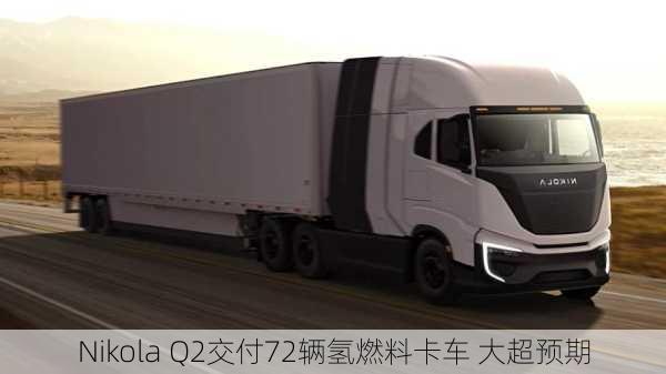 Nikola Q2交付72辆氢燃料卡车 大超预期