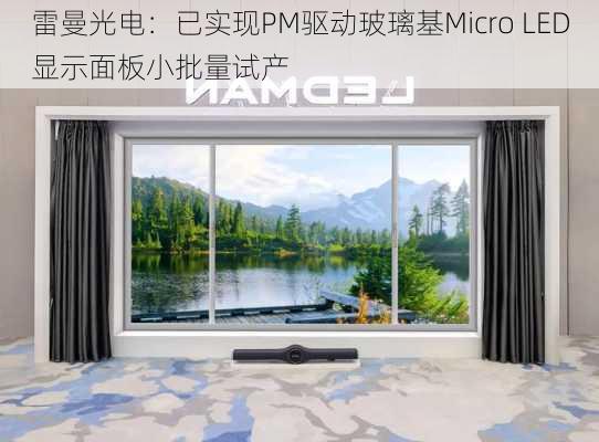 雷曼光电：已实现PM驱动玻璃基Micro LED显示面板小批量试产