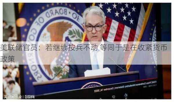 美联储官员：若继续按兵不动 等同于是在收紧货币政策