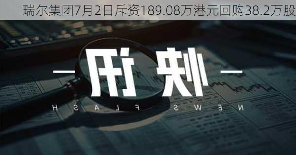 瑞尔集团7月2日斥资189.08万港元回购38.2万股