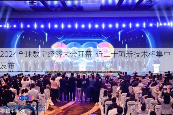 2024全球数字经济大会开幕  近二十项新技术将集中发布