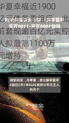 华夏幸福近1900亿元债务重组后，此前套现逾百亿元实控人拟最高1100万元增持