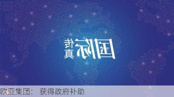 欧亚集团： 获得政府补助