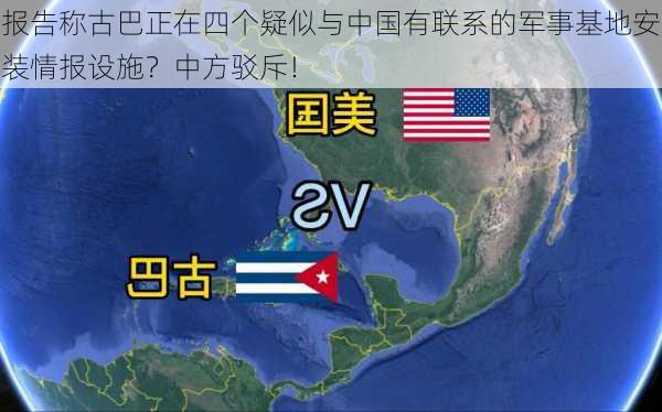 报告称古巴正在四个疑似与中国有联系的军事基地安装情报设施？中方驳斥！