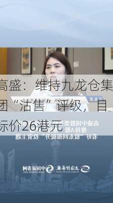 高盛：维持九龙仓集团“沽售”评级，目标价26港元