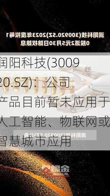 润阳科技(300920.SZ)：公司产品目前暂未应用于人工智能、物联网或智慧城市应用