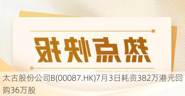 太古股份公司B(00087.HK)7月3日耗资382万港元回购36万股