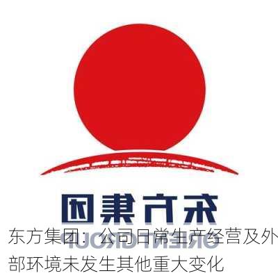 东方集团：公司日常生产经营及外部环境未发生其他重大变化