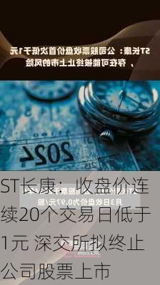 ST长康：收盘价连续20个交易日低于1元 深交所拟终止公司股票上市