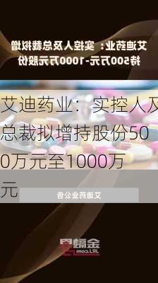 艾迪药业：实控人及总裁拟增持股份500万元至1000万元