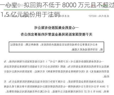 一心堂：拟回购不低于 8000 万元且不超过 1.5 亿元股份用于注销