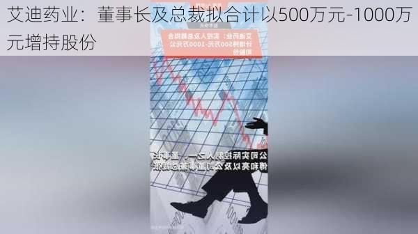 艾迪药业：董事长及总裁拟合计以500万元-1000万元增持股份