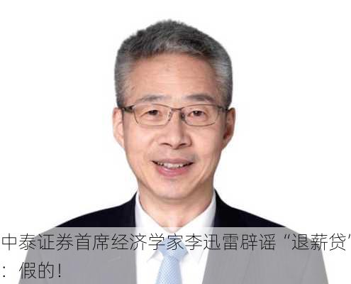 中泰证券首席经济学家李迅雷辟谣“退薪贷”：假的！