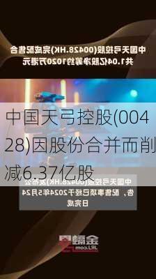 中国天弓控股(00428)因股份合并而削减6.37亿股