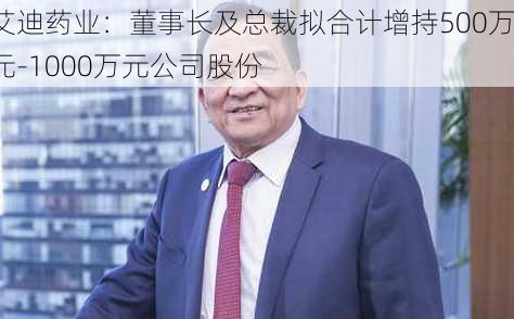 艾迪药业：董事长及总裁拟合计增持500万元-1000万元公司股份