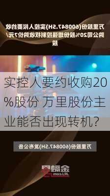 实控人要约收购20%股份 万里股份主业能否出现转机？