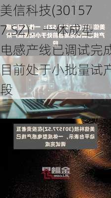 美信科技(301577.SZ)：一体成型电感产线已调试完成 目前处于小批量试产阶段