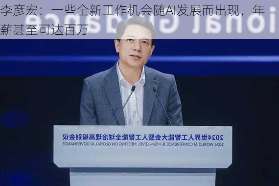 李彦宏：一些全新工作机会随AI发展而出现，年薪甚至可达百万