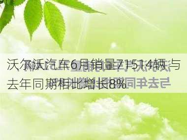 沃尔沃汽车6月销量71514辆 与去年同期相比增长8%