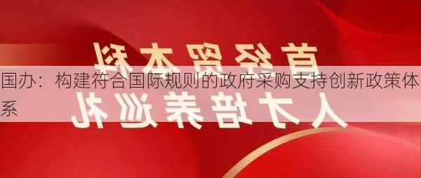 国办：构建符合国际规则的政府采购支持创新政策体系