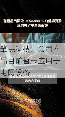 肇民科技：公司产品目前暂未应用于电网设备