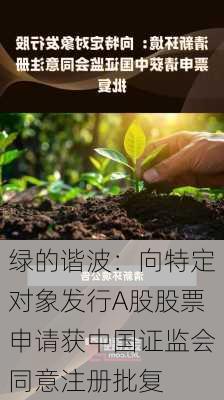 绿的谐波：向特定对象发行A股股票申请获中国证监会同意注册批复