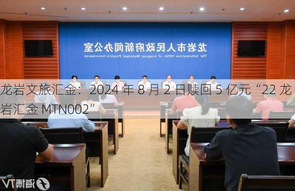 龙岩文旅汇金：2024 年 8 月 2 日赎回 5 亿元“22 龙岩汇金 MTN002”