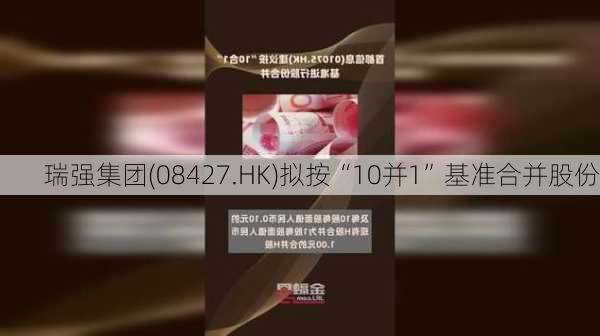 瑞强集团(08427.HK)拟按“10并1”基准合并股份