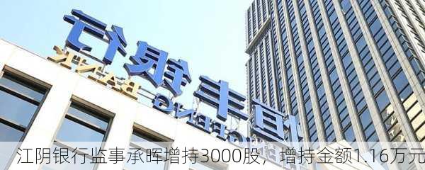 江阴银行监事承晖增持3000股，增持金额1.16万元