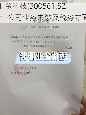 汇金科技(300561.SZ)：公司业务未涉及税务方面