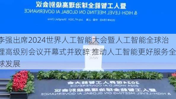 李强出席2024世界人工智能大会暨人工智能全球治理高级别会议开幕式并致辞 推动人工智能更好服务全球发展