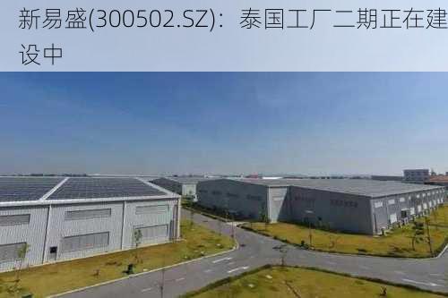 新易盛(300502.SZ)：泰国工厂二期正在建设中