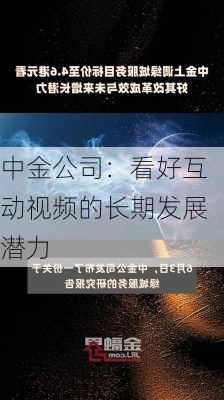 中金公司：看好互动视频的长期发展潜力