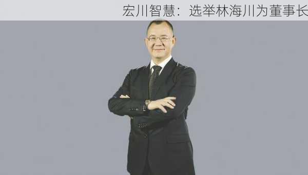 宏川智慧：选举林海川为董事长