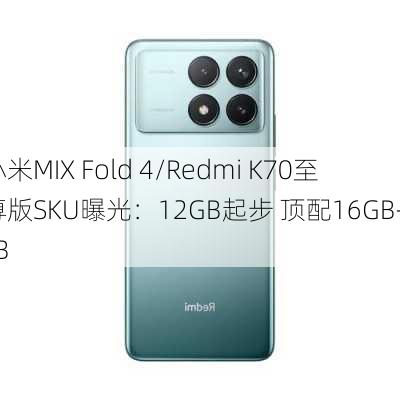 小米MIX Fold 4/Redmi K70至尊版SKU曝光：12GB起步 顶配16GB+1TB