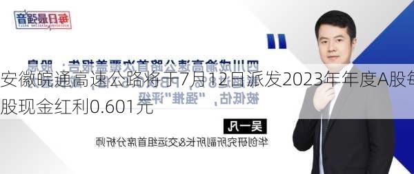 安徽皖通高速公路将于7月12日派发2023年年度A股每股现金红利0.601元