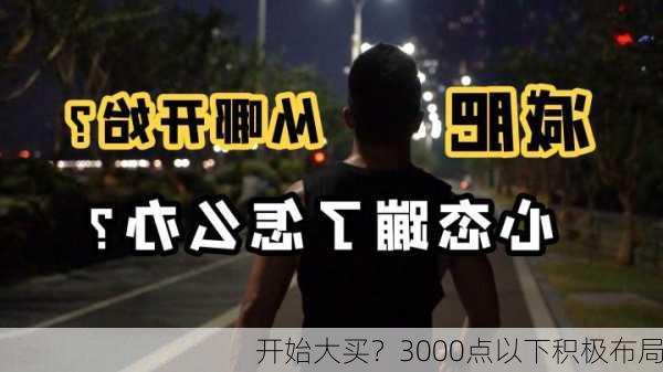 开始大买？3000点以下积极布局