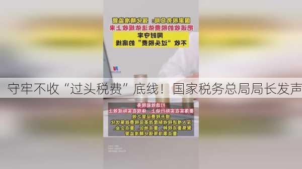 守牢不收“过头税费”底线！国家税务总局局长发声