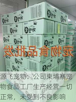 源飞宠物：公司柬埔寨宠物食品工厂生产经营一切正常，未受到不良影响