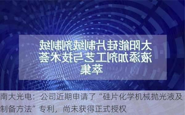 南大光电：公司近期申请了“硅片化学机械抛光液及制备方法”专利，尚未获得正式授权