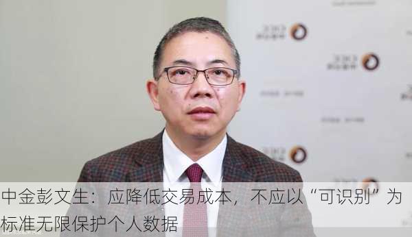 中金彭文生：应降低交易成本，不应以“可识别”为标准无限保护个人数据