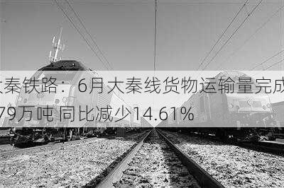 大秦铁路：6月大秦线货物运输量完成3079万吨 同比减少14.61%