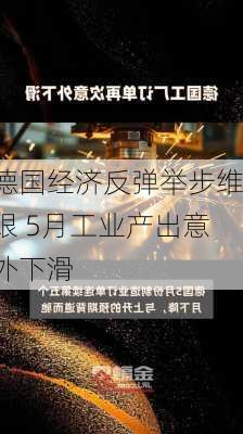 德国经济反弹举步维艰 5月工业产出意外下滑