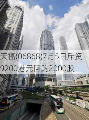 天福(06868)7月5日斥资9200港元回购2000股